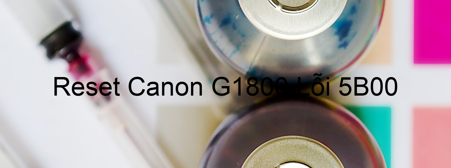 Reset Canon G1800 Lỗi 5B00