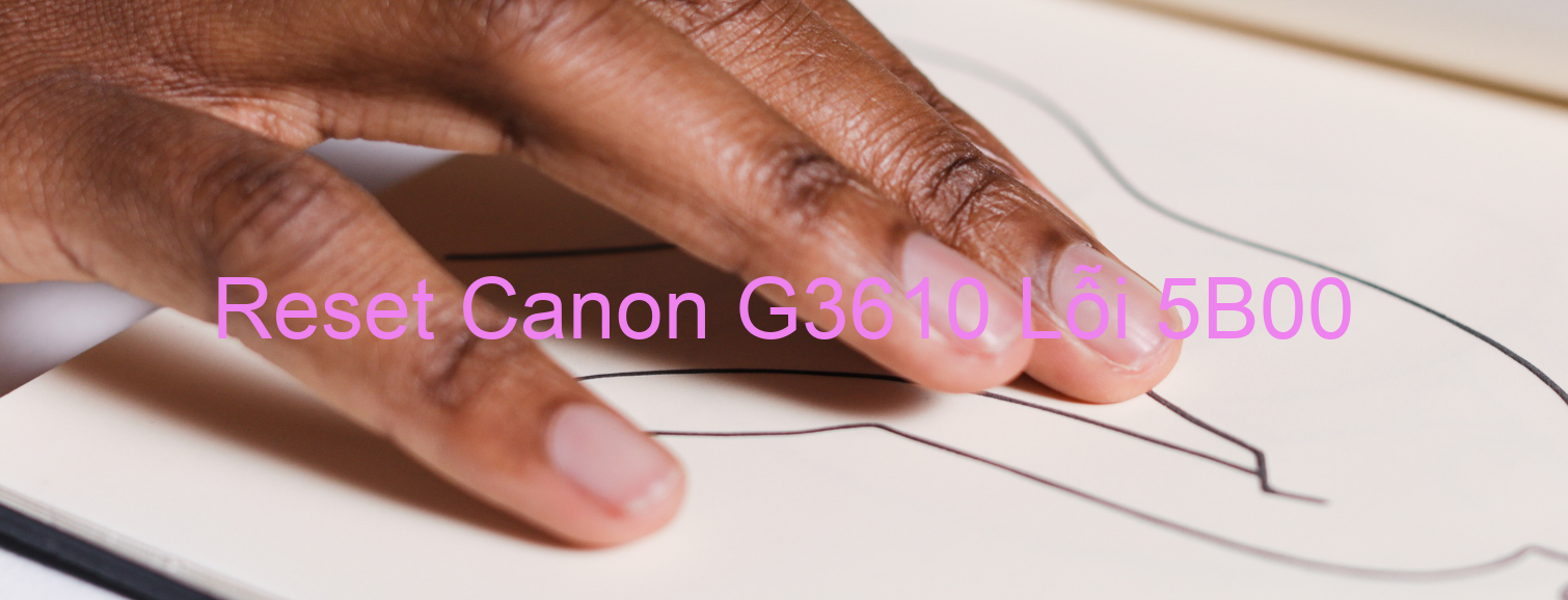 Reset Canon G3610 Lỗi 5B00