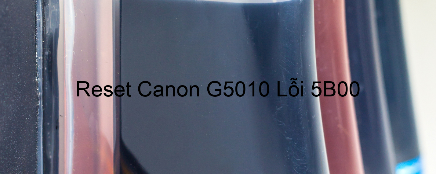 Reset Canon G5010 Lỗi 5B00