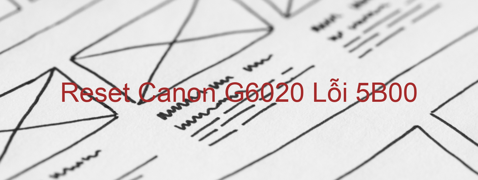 Reset Canon G6020 Lỗi 5B00