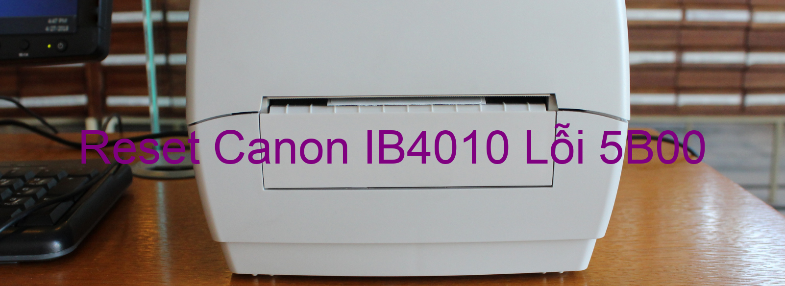 Reset Canon IB4010 Lỗi 5B00