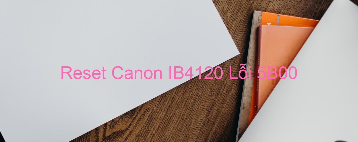 Reset Canon IB4120 Lỗi 5B00