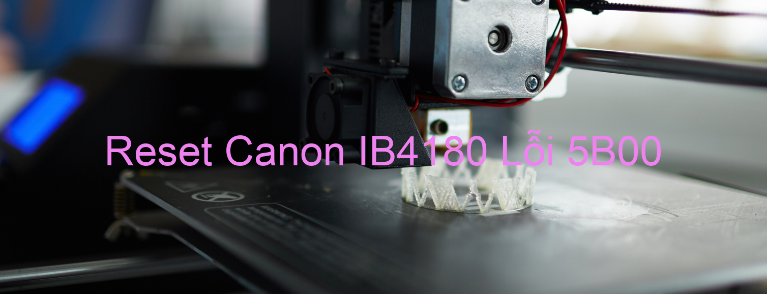 Reset Canon IB4180 Lỗi 5B00