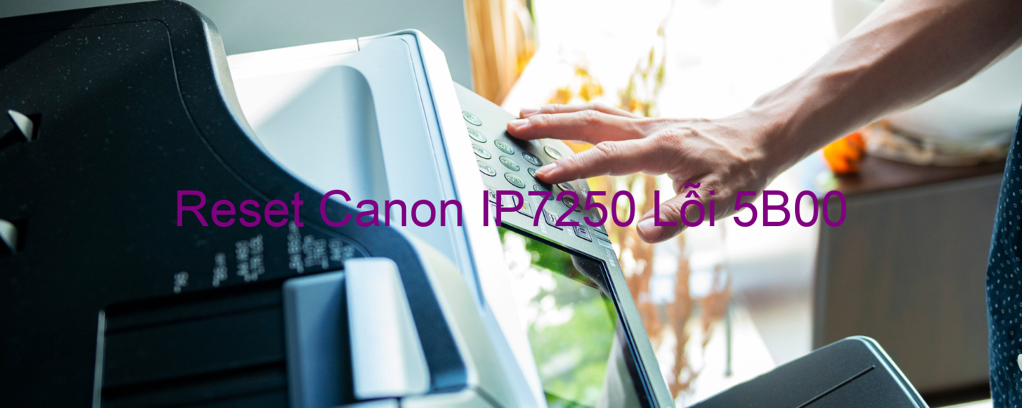 Reset Canon IP7250 Lỗi 5B00