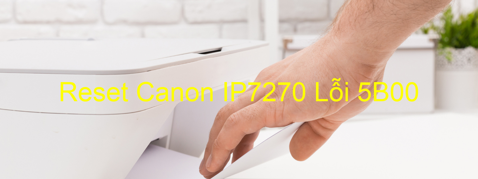 Reset Canon IP7270 Lỗi 5B00