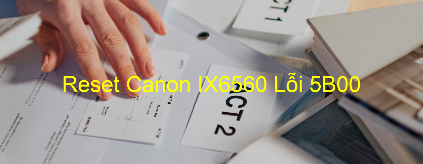 Reset Canon IX6560 Lỗi 5B00