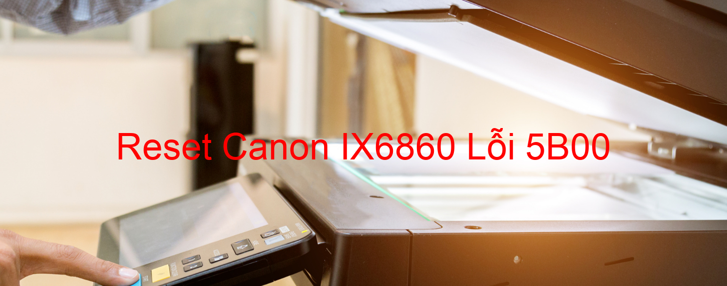 Reset Canon IX6860 Lỗi 5B00