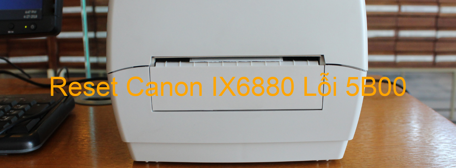 Reset Canon IX6880 Lỗi 5B00