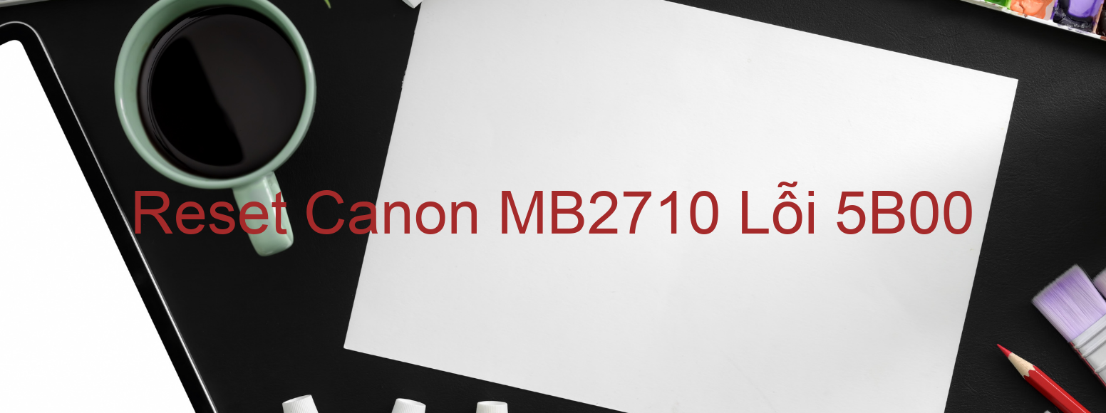 Reset Canon MB2710 Lỗi 5B00