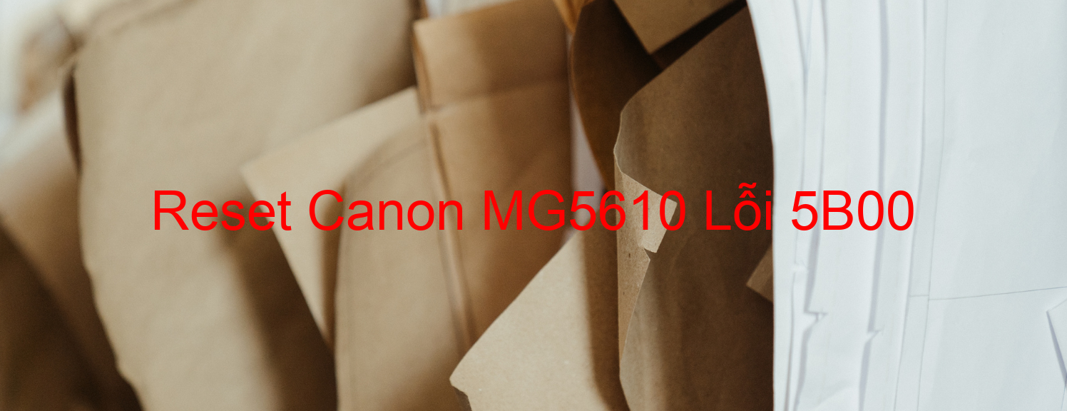 Reset Canon MG5610 Lỗi 5B00