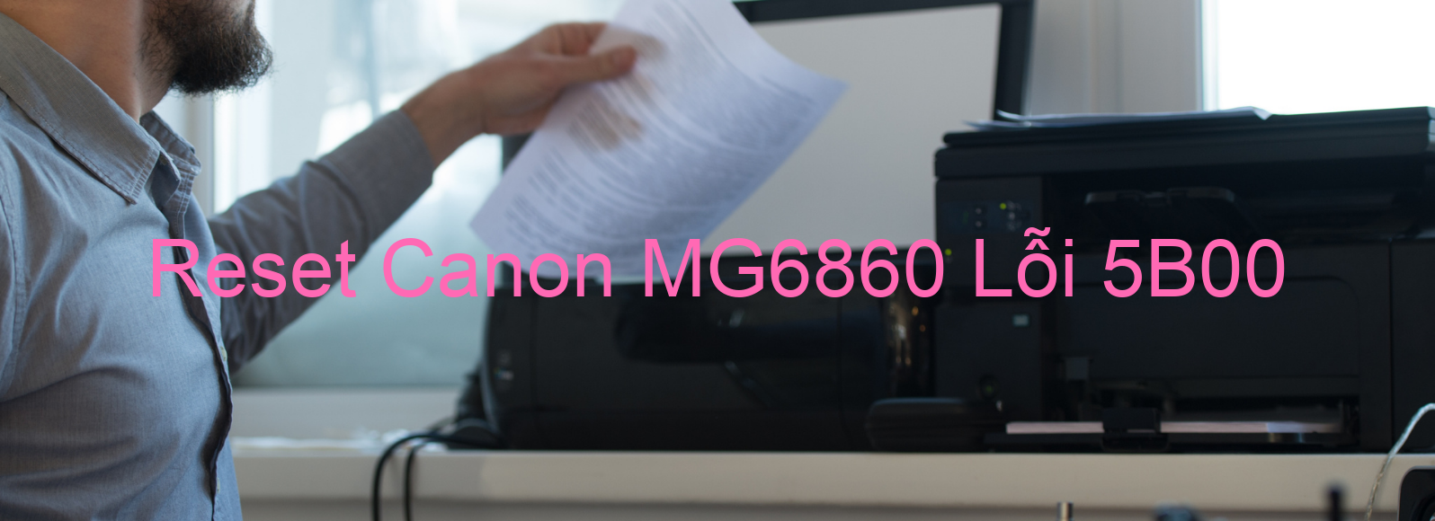 Reset Canon MG6860 Lỗi 5B00