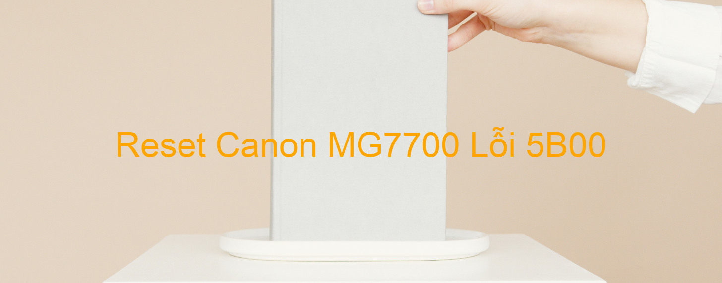 Reset Canon MG7700 Lỗi 5B00