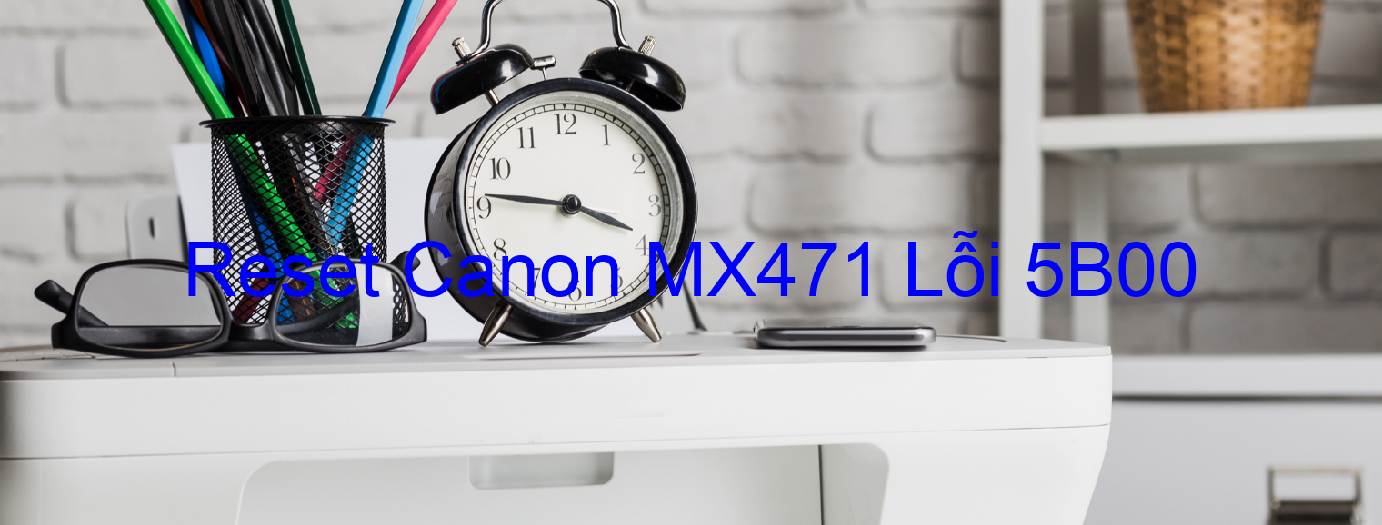 Reset Canon MX471 Lỗi 5B00