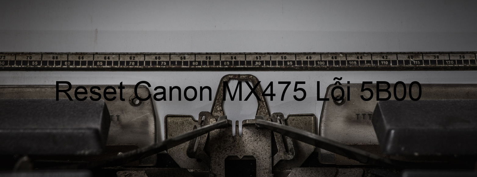 Reset Canon MX475 Lỗi 5B00
