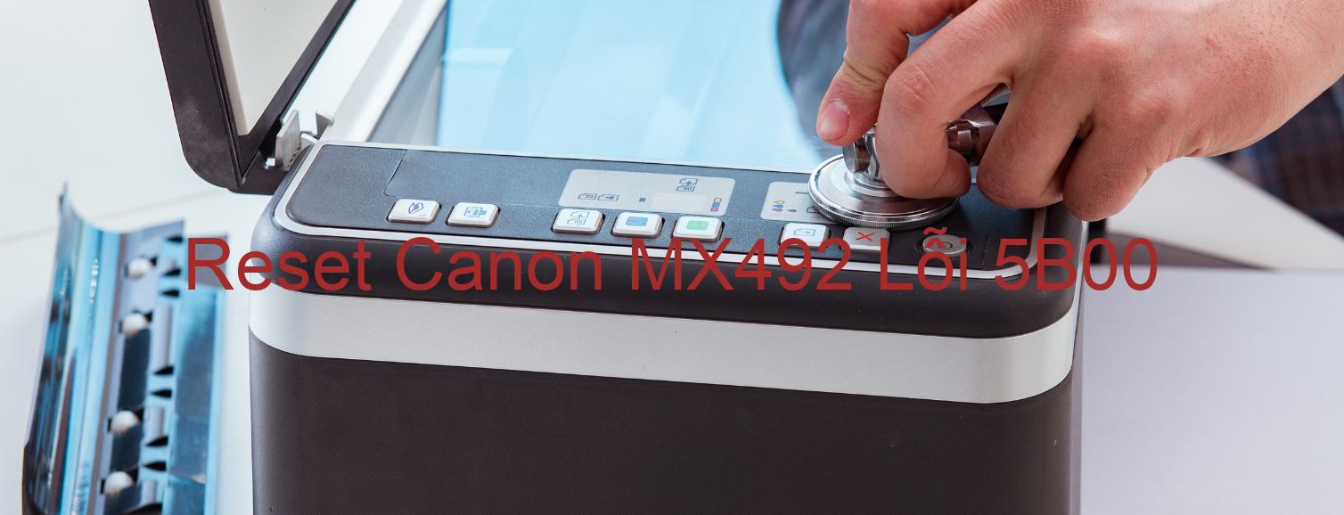 Reset Canon MX492 Lỗi 5B00