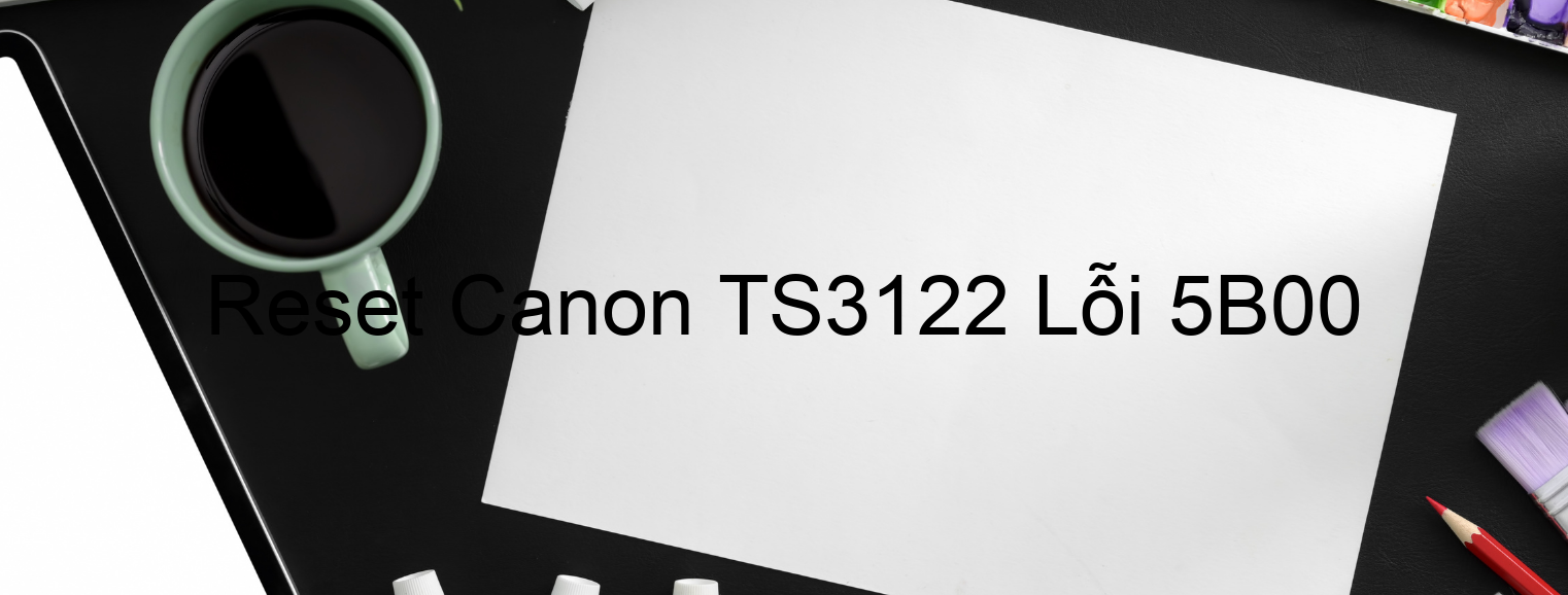Reset Canon TS3122 Lỗi 5B00
