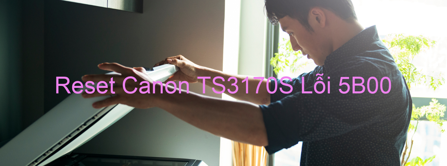 Reset Canon TS3170S Lỗi 5B00