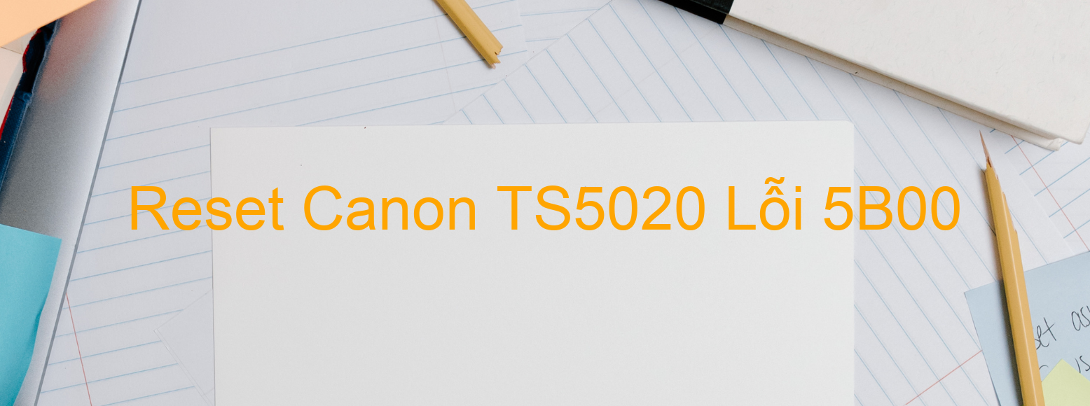 Reset Canon TS5020 Lỗi 5B00