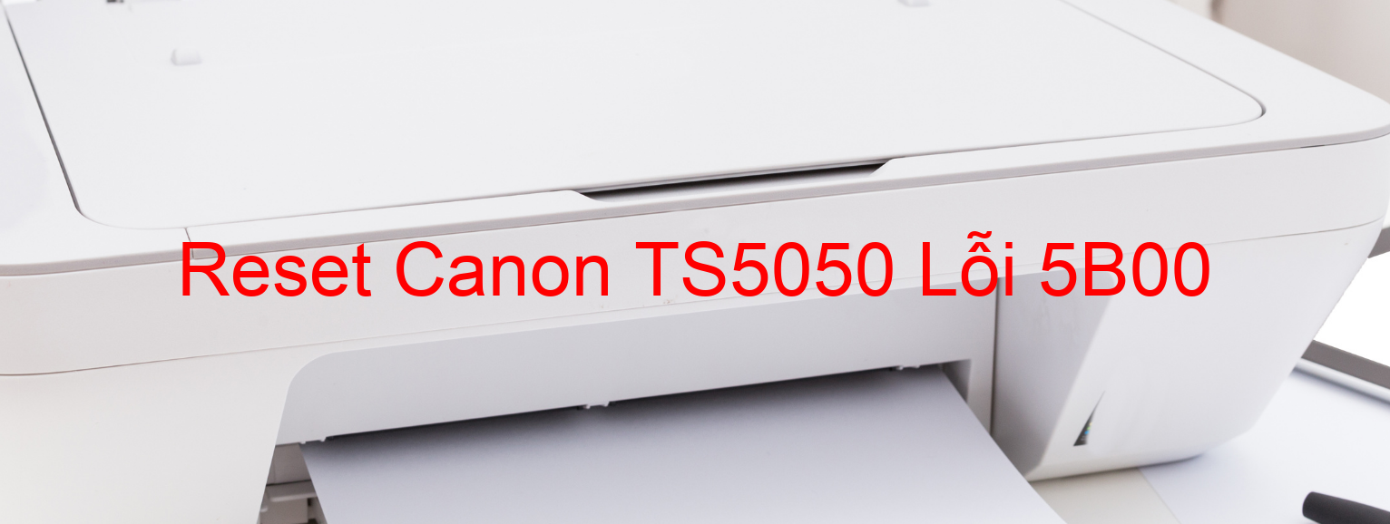 Reset Canon TS5050 Lỗi 5B00