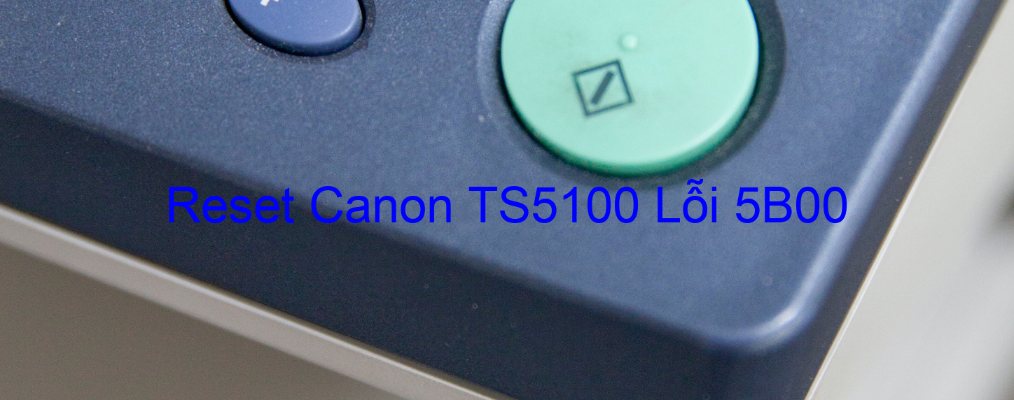 Reset Canon TS5100 Lỗi 5B00