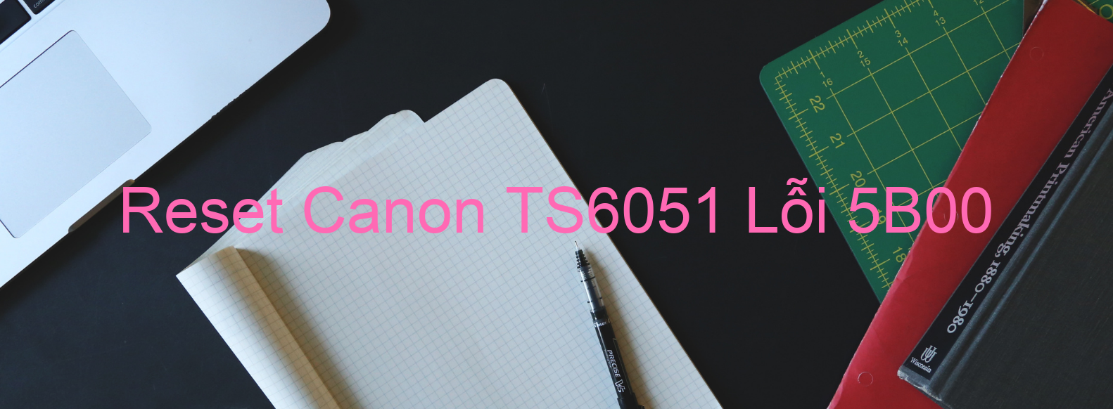 Reset Canon TS6051 Lỗi 5B00