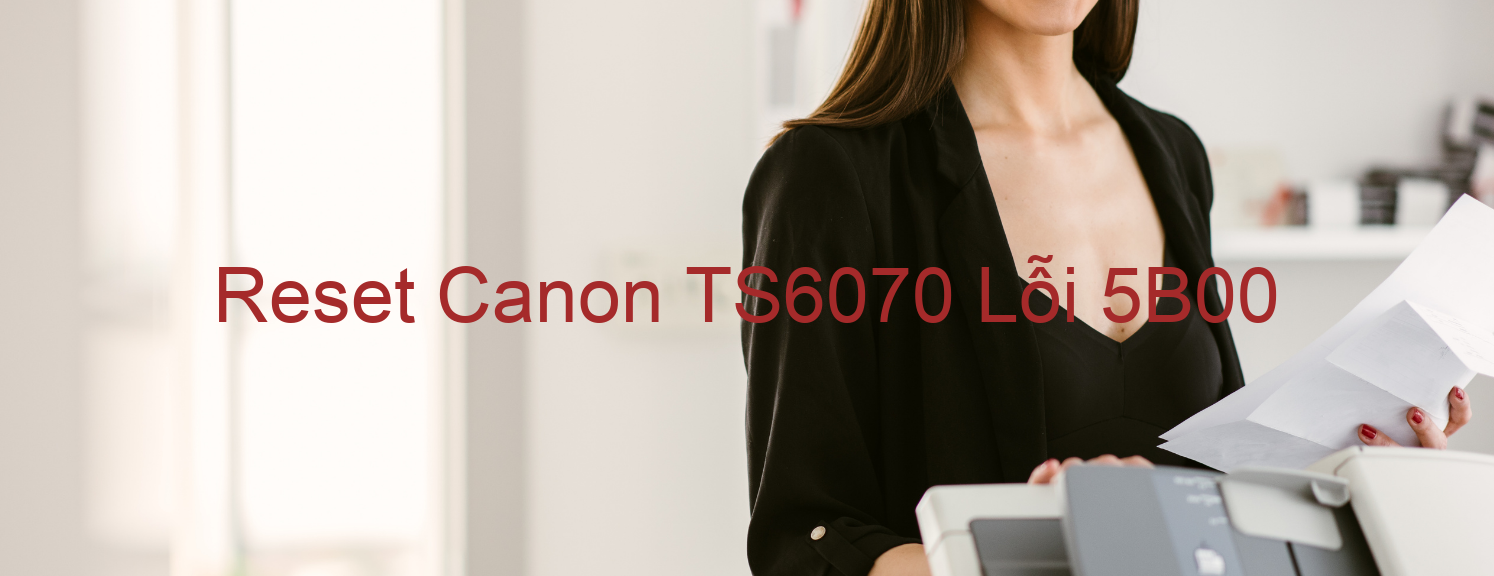 Reset Canon TS6070 Lỗi 5B00