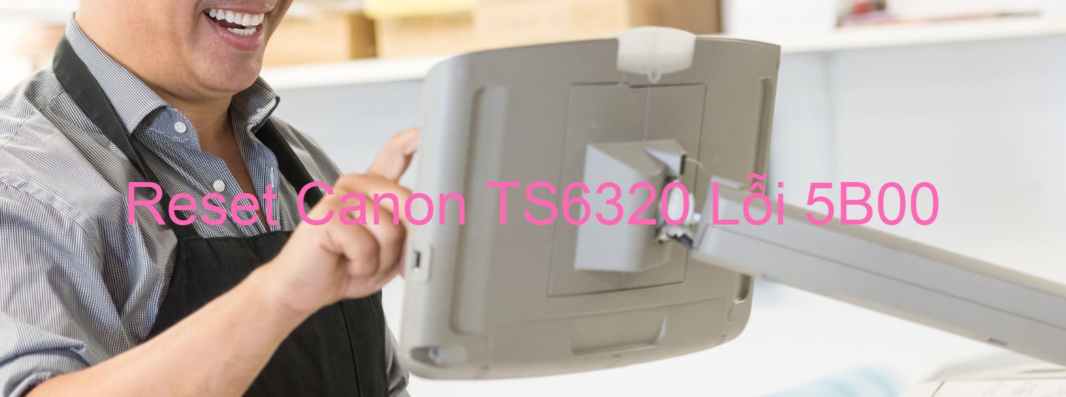 Reset Canon TS6320 Lỗi 5B00