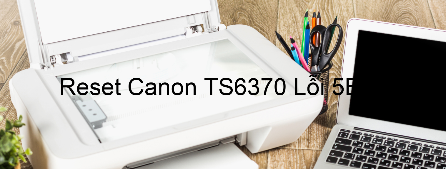 Reset Canon TS6370 Lỗi 5B00