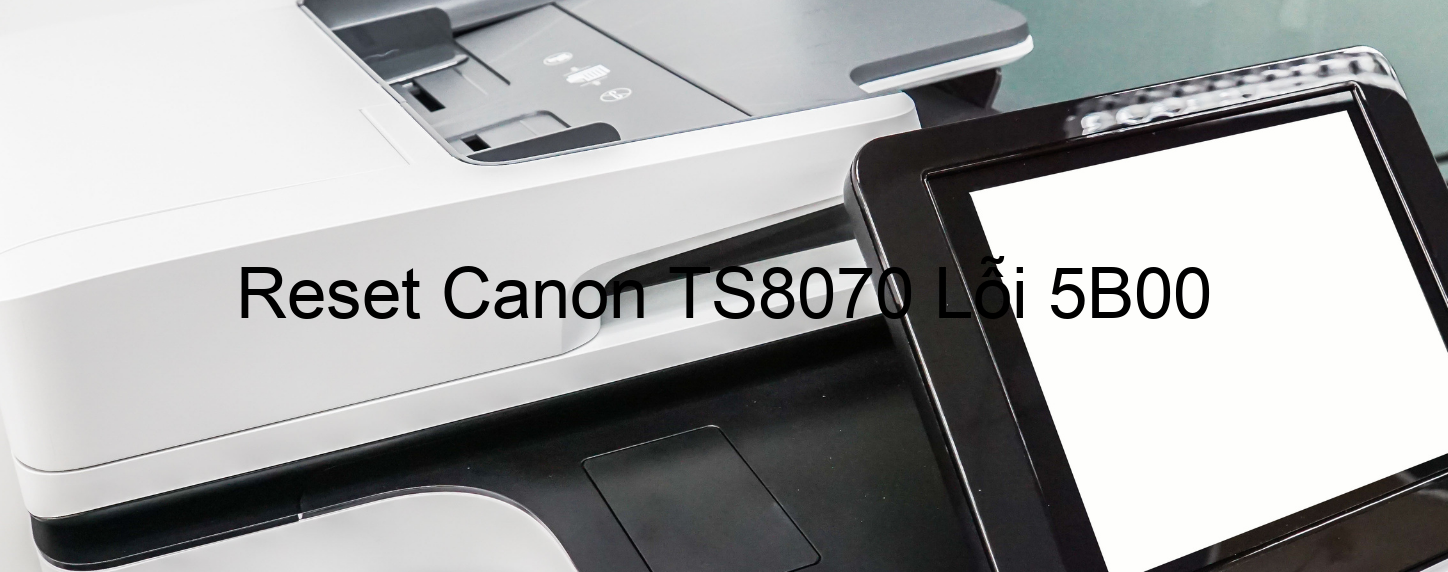 Reset Canon TS8070 Lỗi 5B00
