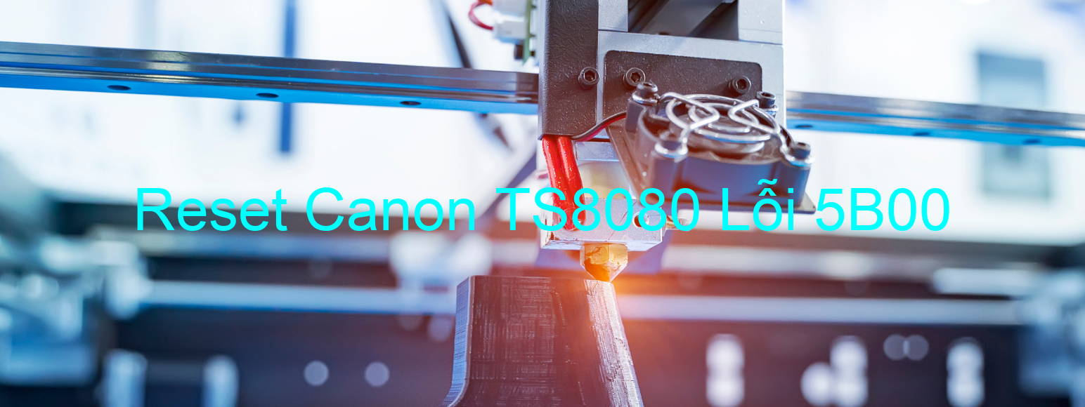 Reset Canon TS8080 Lỗi 5B00