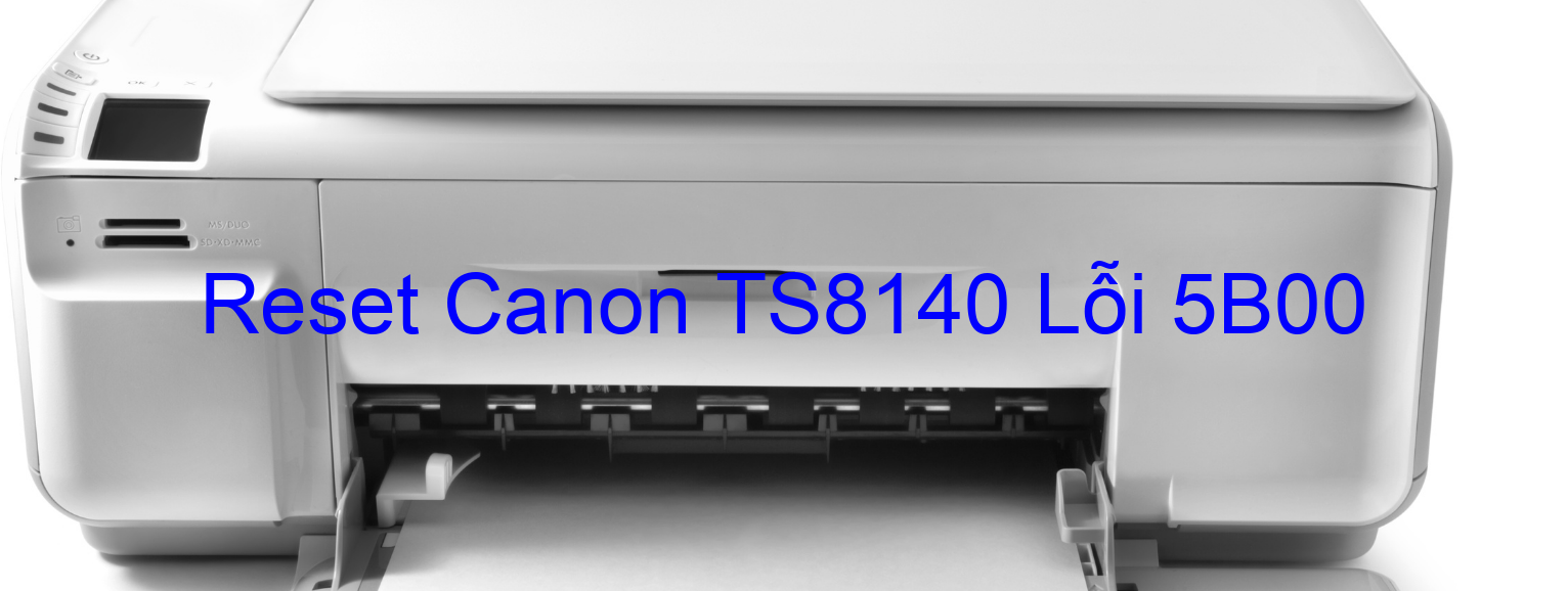 Reset Canon TS8140 Lỗi 5B00